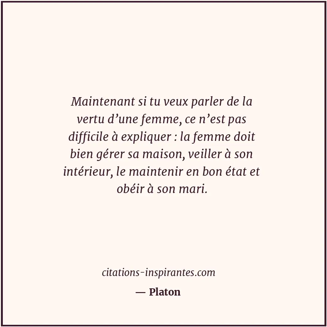 Maintenant si tu veux parler de la vertu d’une femme, ce n’est pas difficile à e... Citation de Platon