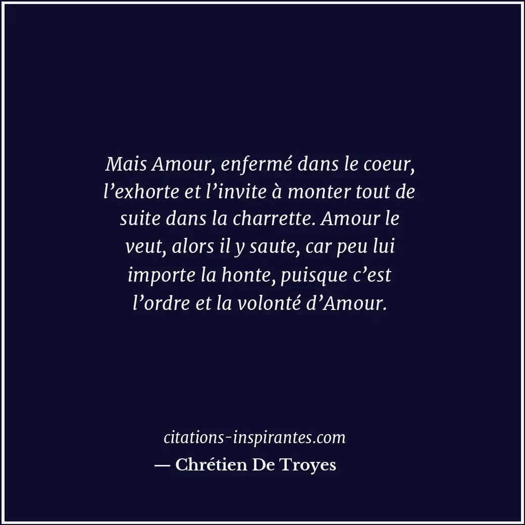 Mais Amour, enfermé dans le coeur, l’exhorte et l’invite à monter tout de suite... Citation de Chrétien De Troyes