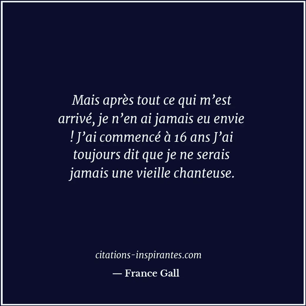 Mais après tout ce qui m’est arrivé, je n’en ai jamais eu envie ! J’ai commencé... Citation de France Gall