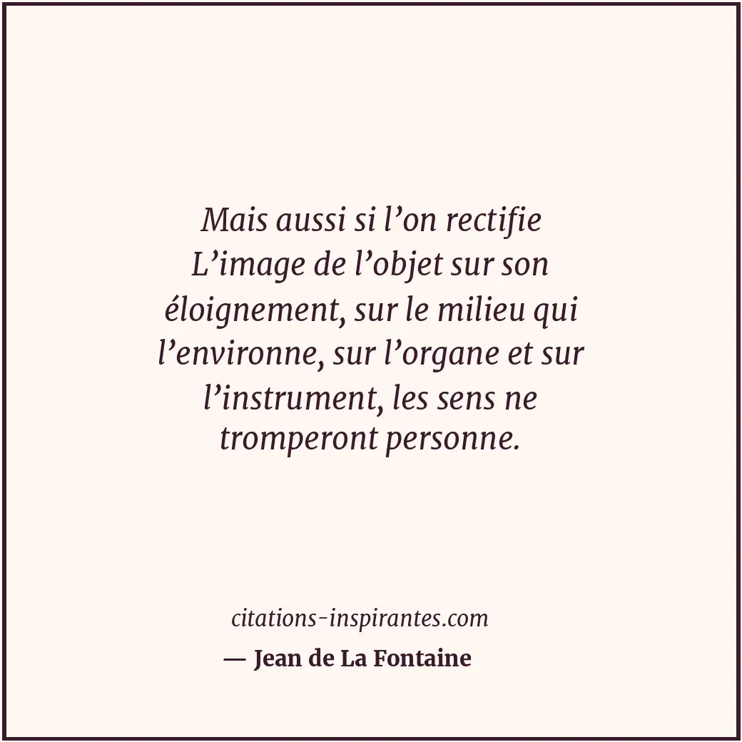 Mais aussi si l’on rectifie L’image de l’objet sur son éloignement, sur le milie... Citation de Jean de La Fontaine