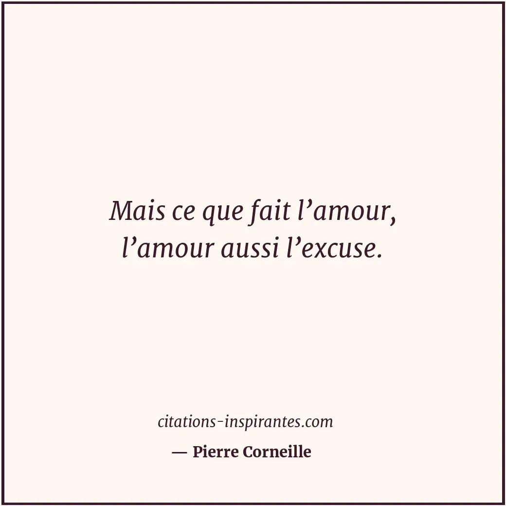 Mais ce que fait l’amour, l’amour aussi l’excuse. Citation de Pierre Corneille
