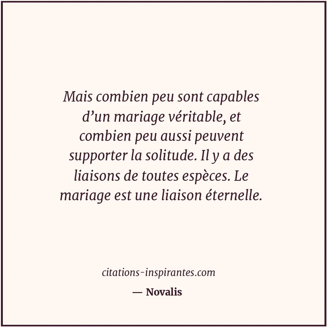 Mais combien peu sont capables d’un mariage véritable, et combien peu aussi peuv... Citation de Novalis