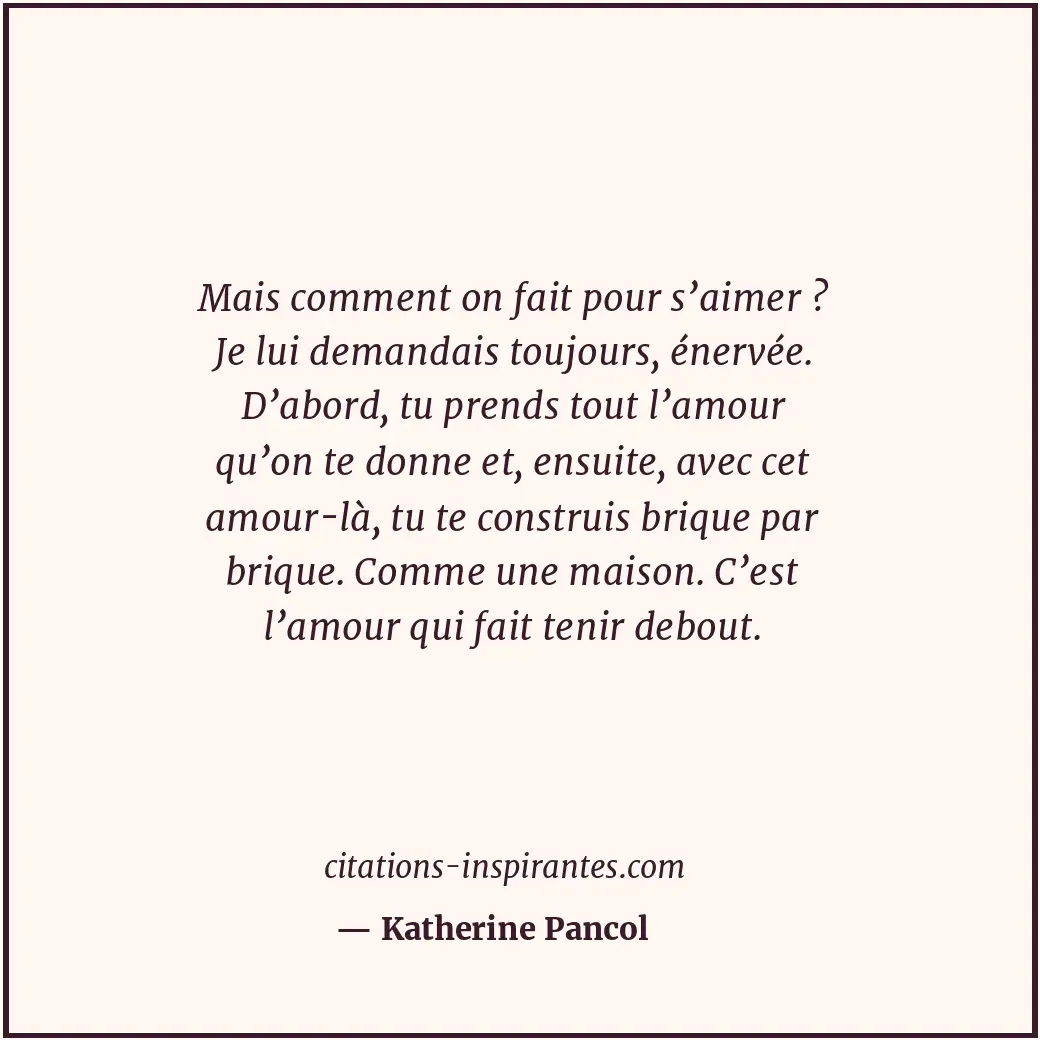 Mais comment on fait pour s’aimer ? Je lui demandais toujours, énervée. D’abord,... Citation de Katherine Pancol