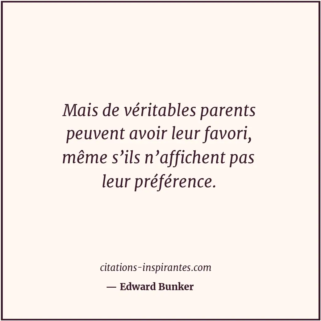 Mais de véritables parents peuvent avoir leur favori, même s’ils n’affichent pas... Citation de Edward Bunker
