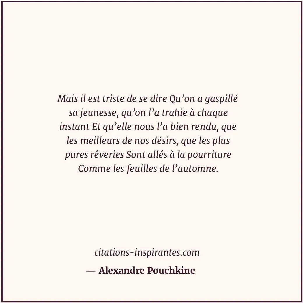 Mais il est triste de se dire Qu’on a gaspillé sa jeunesse, qu’on l’a trahie à c... Citation de Alexandre Pouchkine