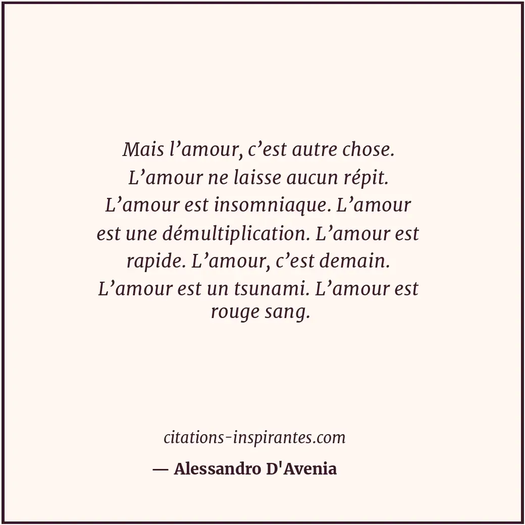 Mais l’amour, c’est autre chose. L’amour ne laisse aucun répit. L’amour est inso... Citation de Alessandro D'Avenia
