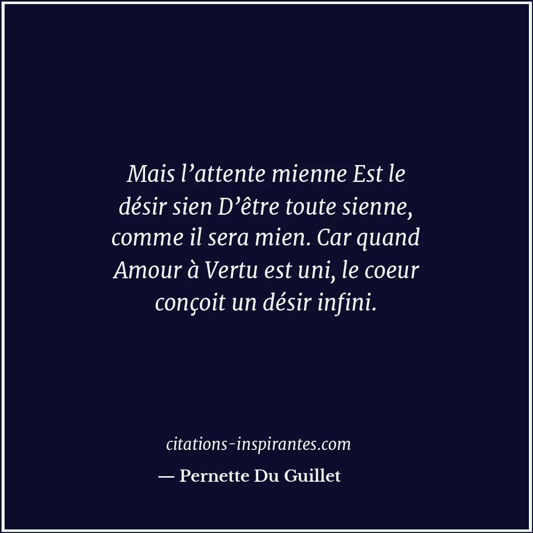 Mais l’attente mienne Est le désir sien D’être toute sienne, comme il sera mien.... Citation de Pernette Du Guillet