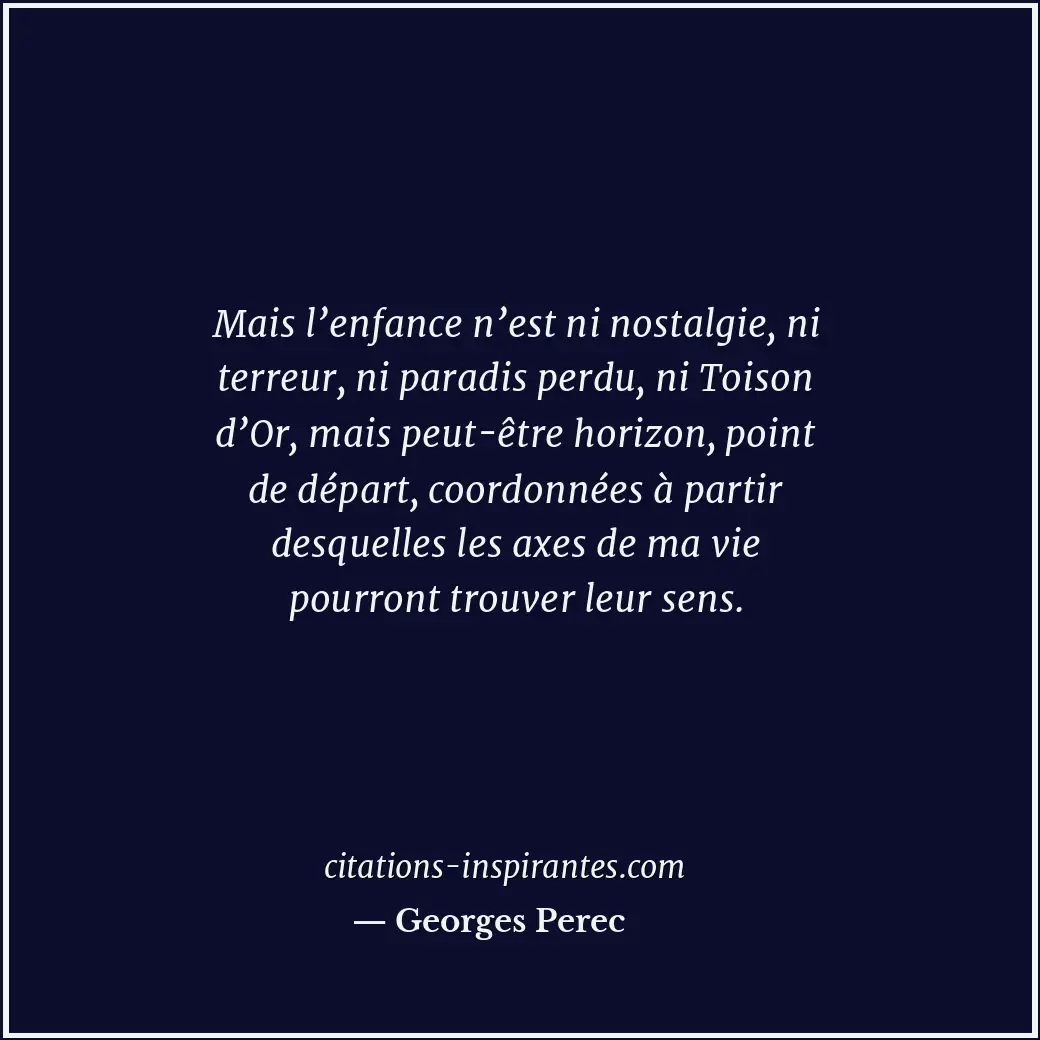 Mais l’enfance n’est ni nostalgie, ni terreur, ni paradis perdu, ni Toison d’Or,... Citation de Georges Perec