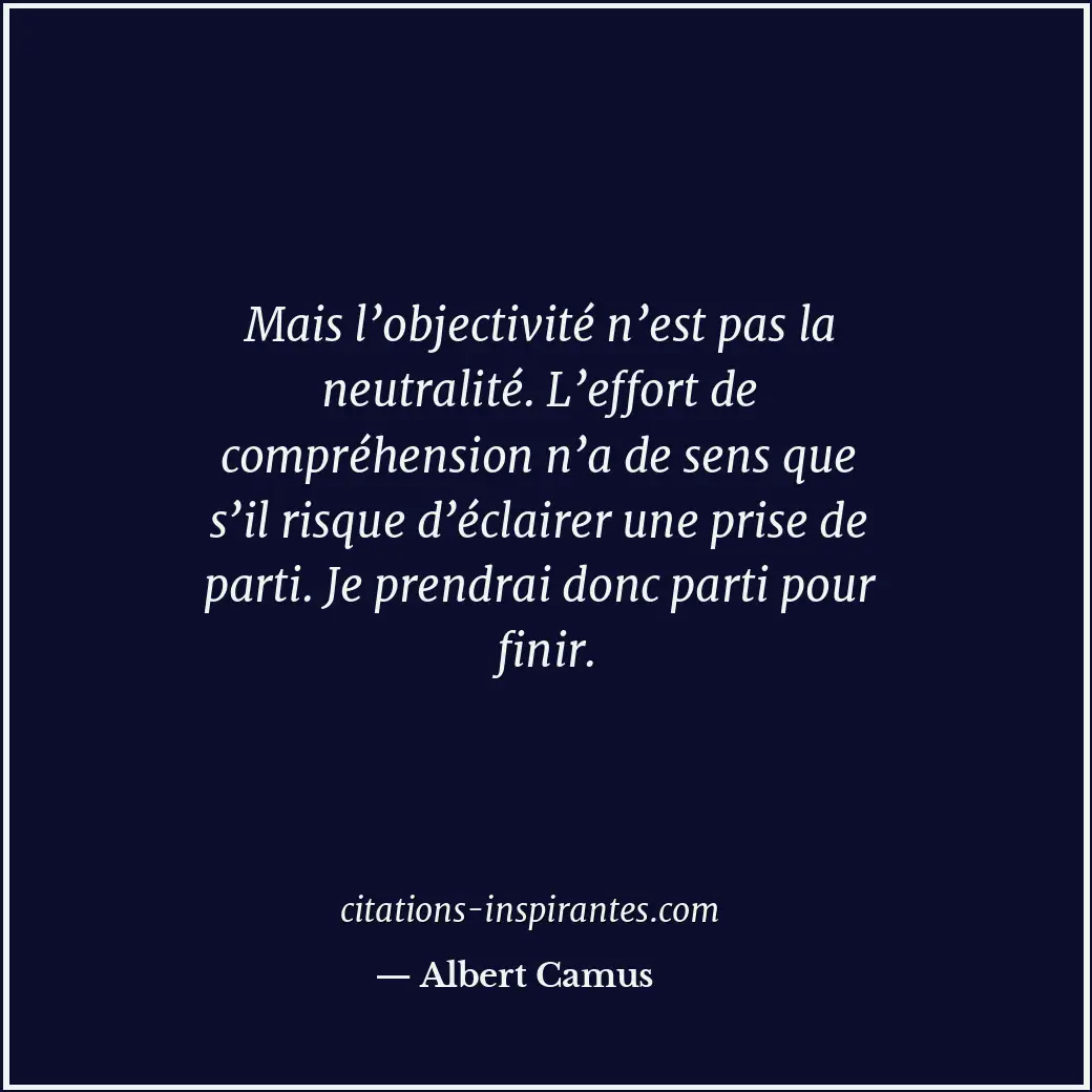 Mais l’objectivité n’est pas la neutralité. L’effort de compréhension n’a de sen... Citation de Albert Camus