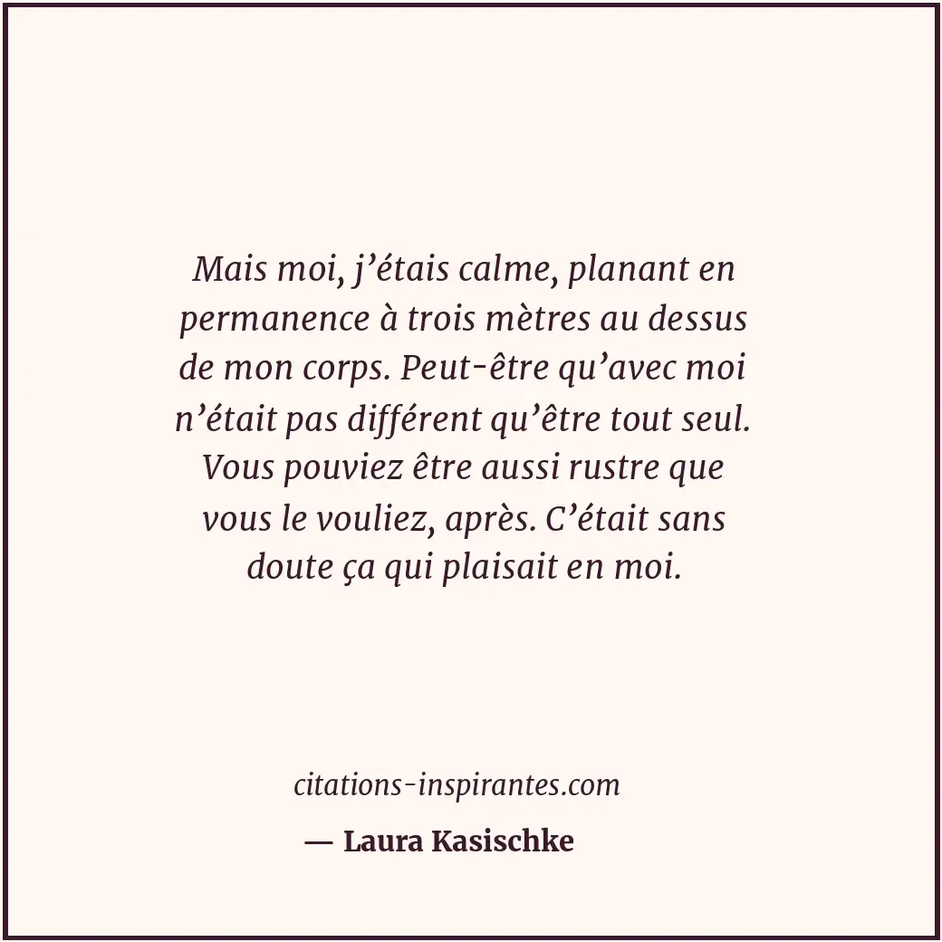 Mais moi, j’étais calme, planant en permanence à trois mètres au dessus de mon c... Citation de Laura Kasischke