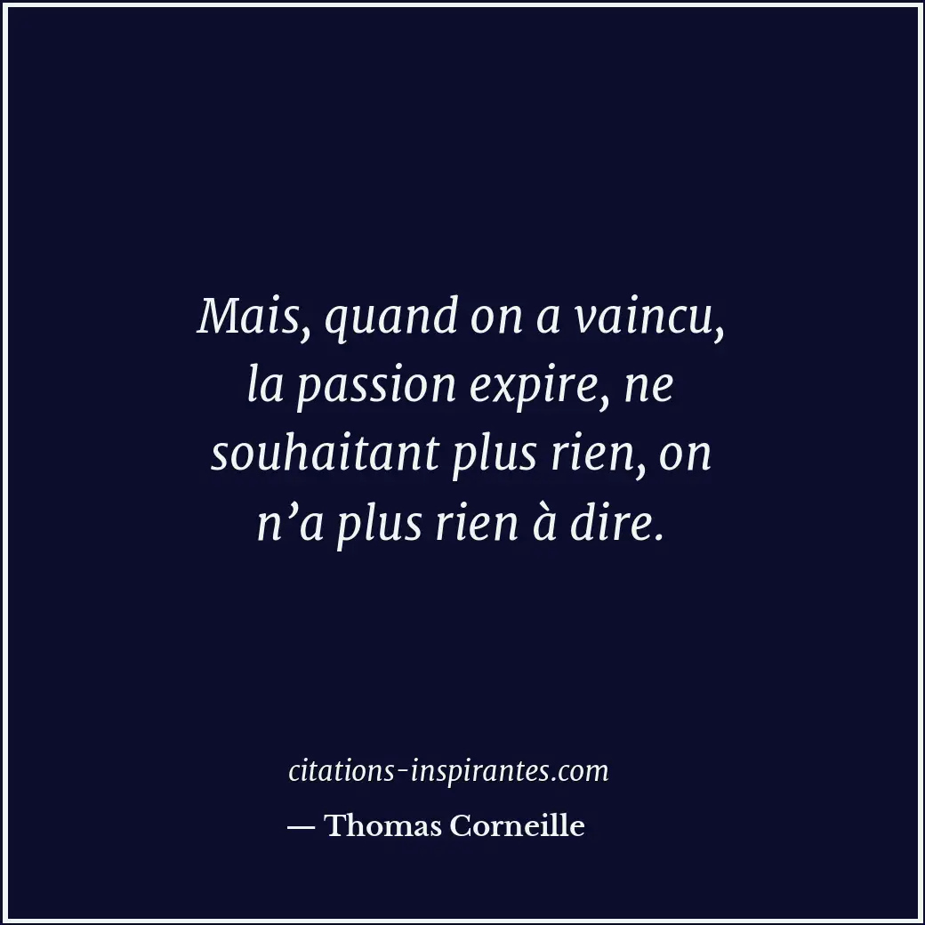 Mais, quand on a vaincu, la passion expire, ne souhaitant plus rien, on n’a plus... Citation de Thomas Corneille