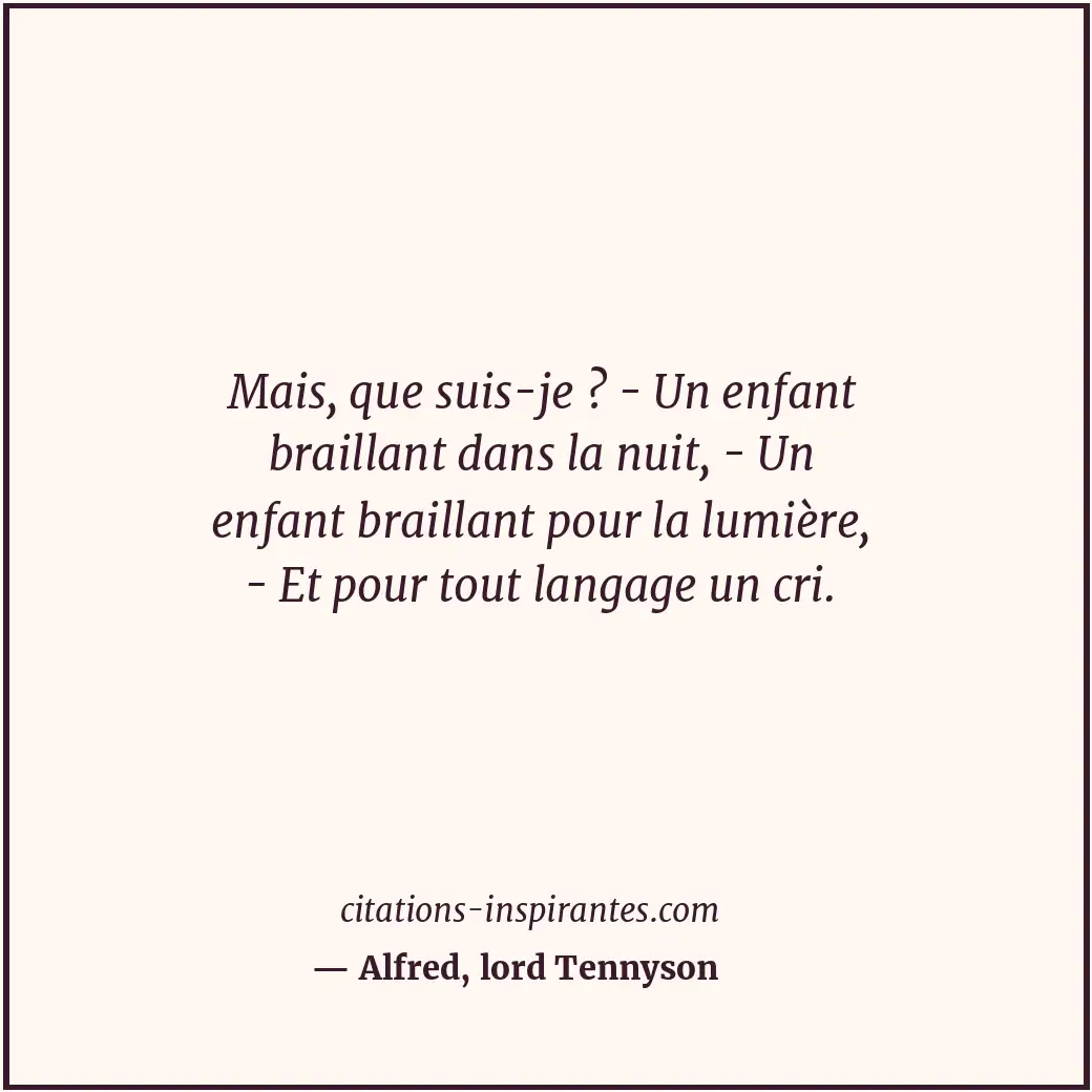 Mais, que suis-je ? - Un enfant braillant dans la nuit, - Un enfant braillant po... Citation de Alfred, lord Tennyson