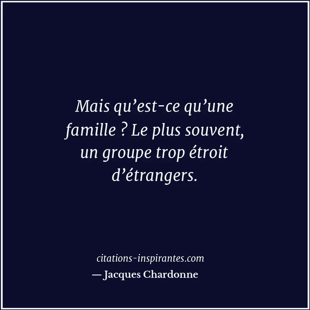 Mais qu’est-ce qu’une famille ? Le plus souvent, un groupe trop étroit d’étrange... Citation de Jacques Chardonne