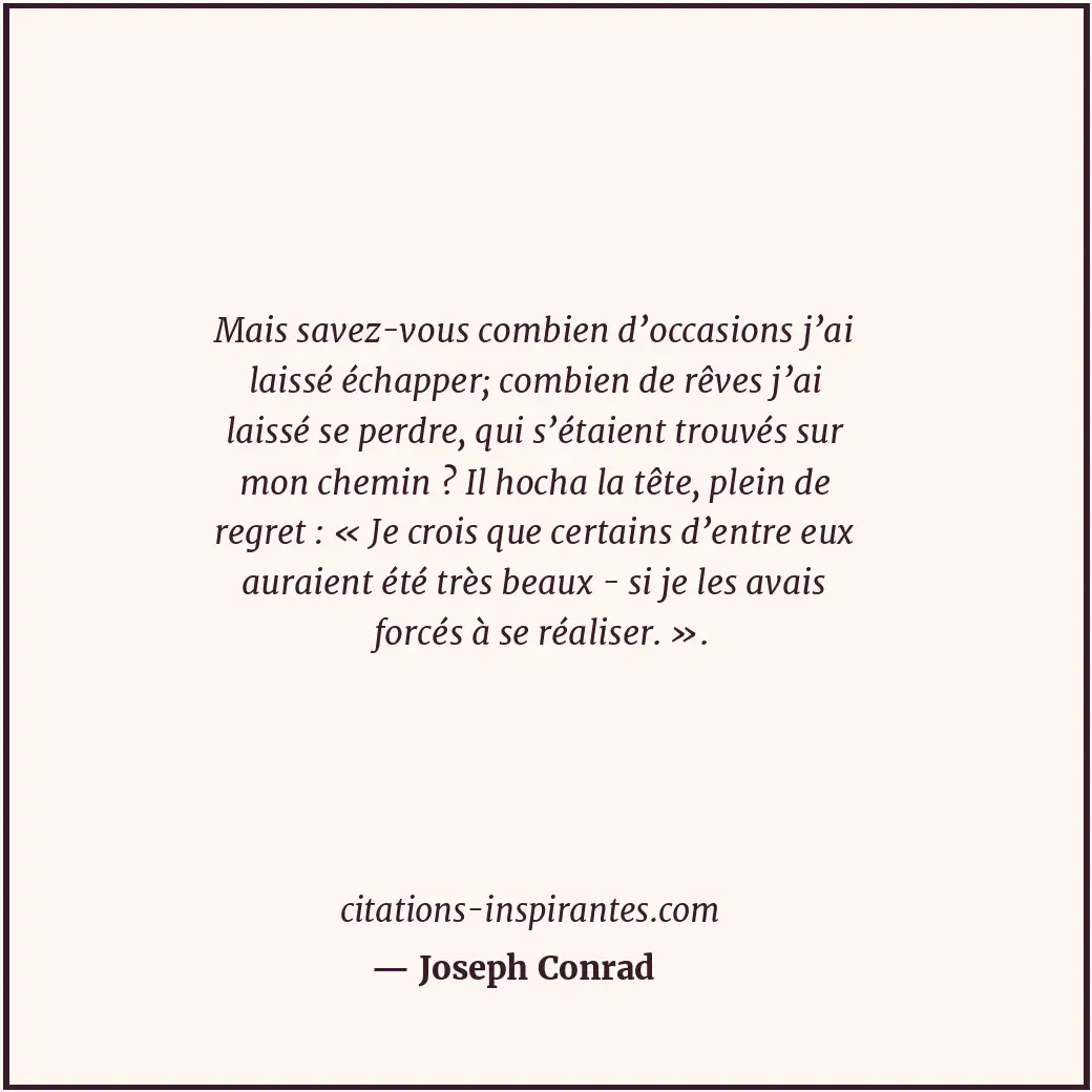 Mais savez-vous combien d’occasions j’ai laissé échapper; combien de rêves j’ai... Citation de Joseph Conrad