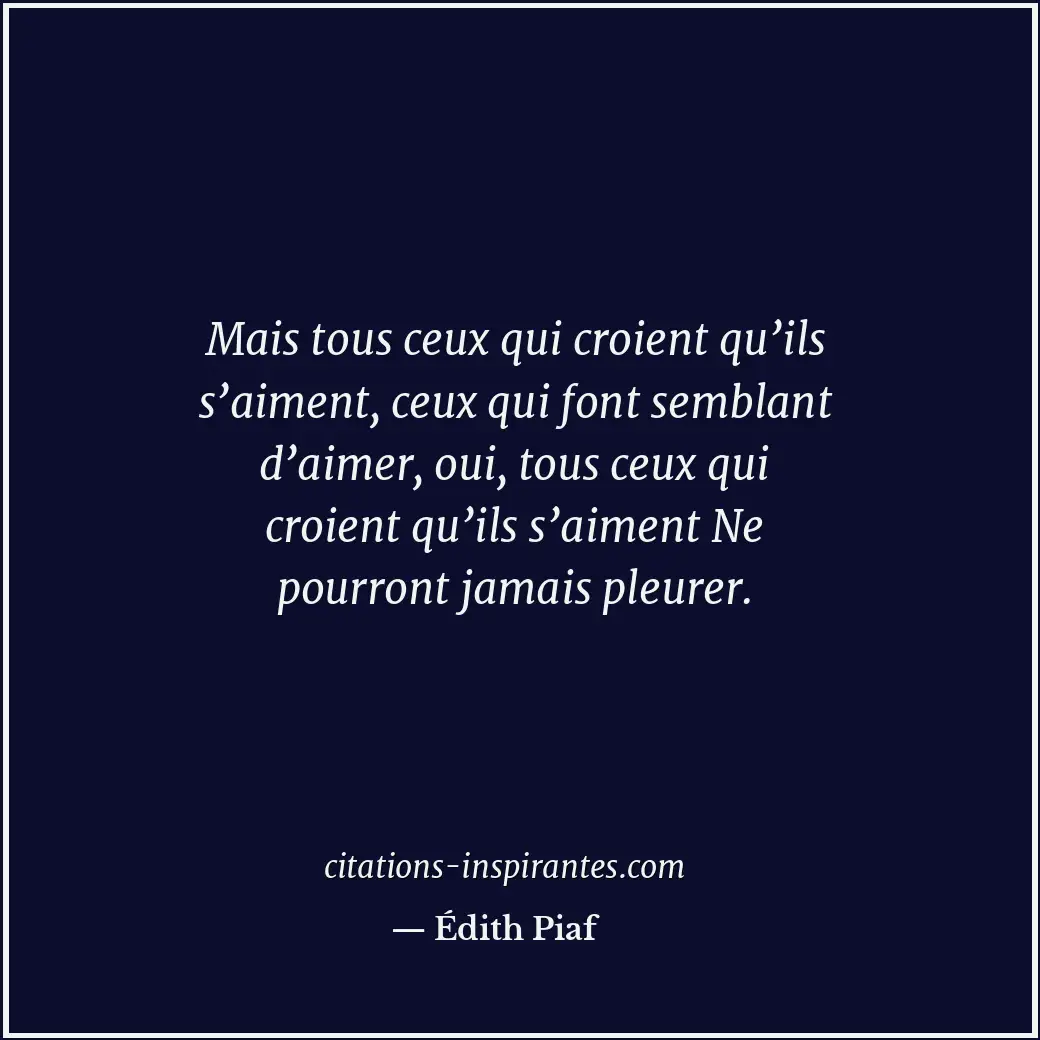 Mais tous ceux qui croient qu’ils s’aiment, ceux qui font semblant d’aimer, oui,... Citation de Édith Piaf
