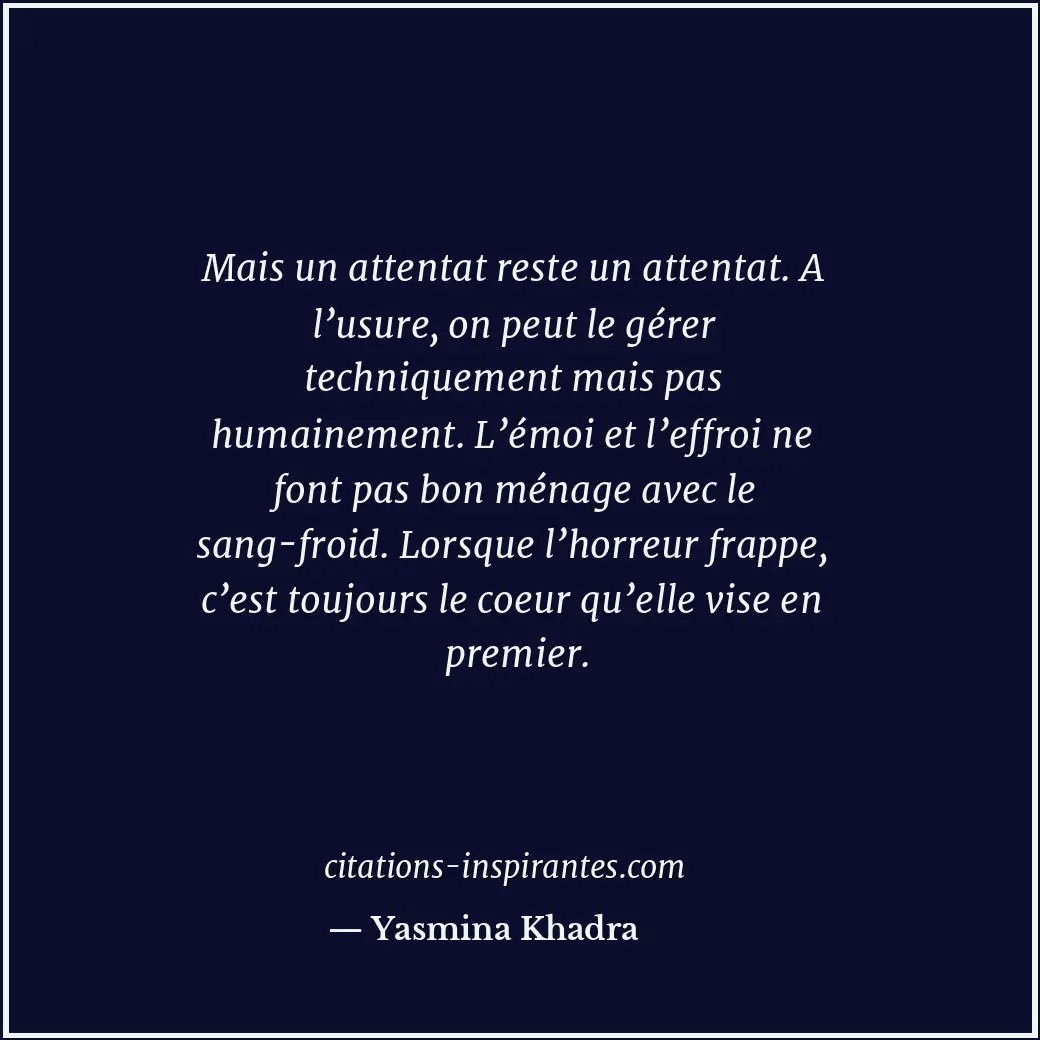 Mais un attentat reste un attentat. A l’usure, on peut le gérer techniquement ma... Citation de Yasmina Khadra