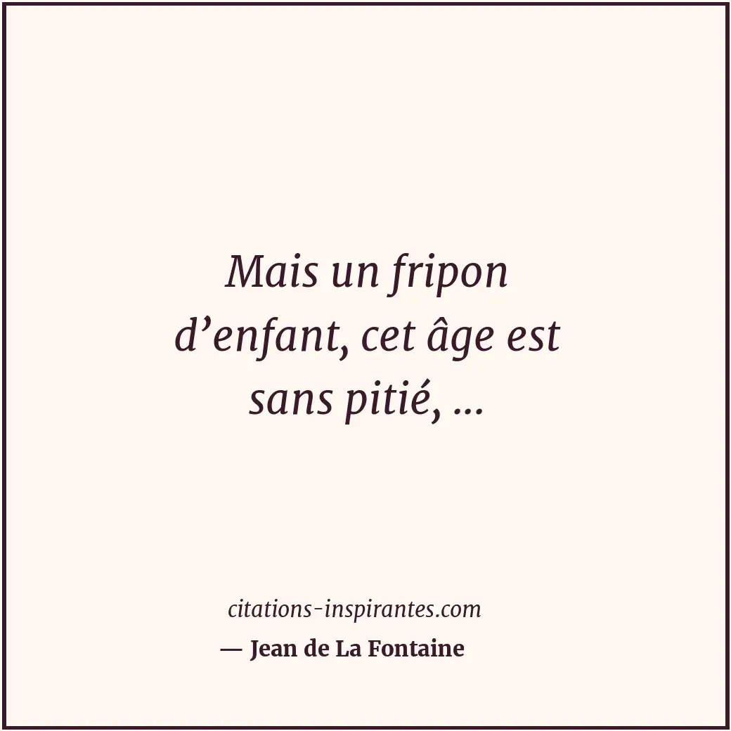 Mais un fripon d’enfant, cet âge est sans pitié, ... Citation de Jean de La Fontaine