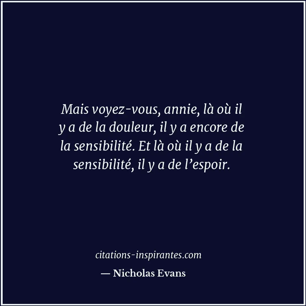 Mais voyez-vous, annie, là où il y a de la douleur, il y a encore de la sensibil... Citation de Nicholas Evans