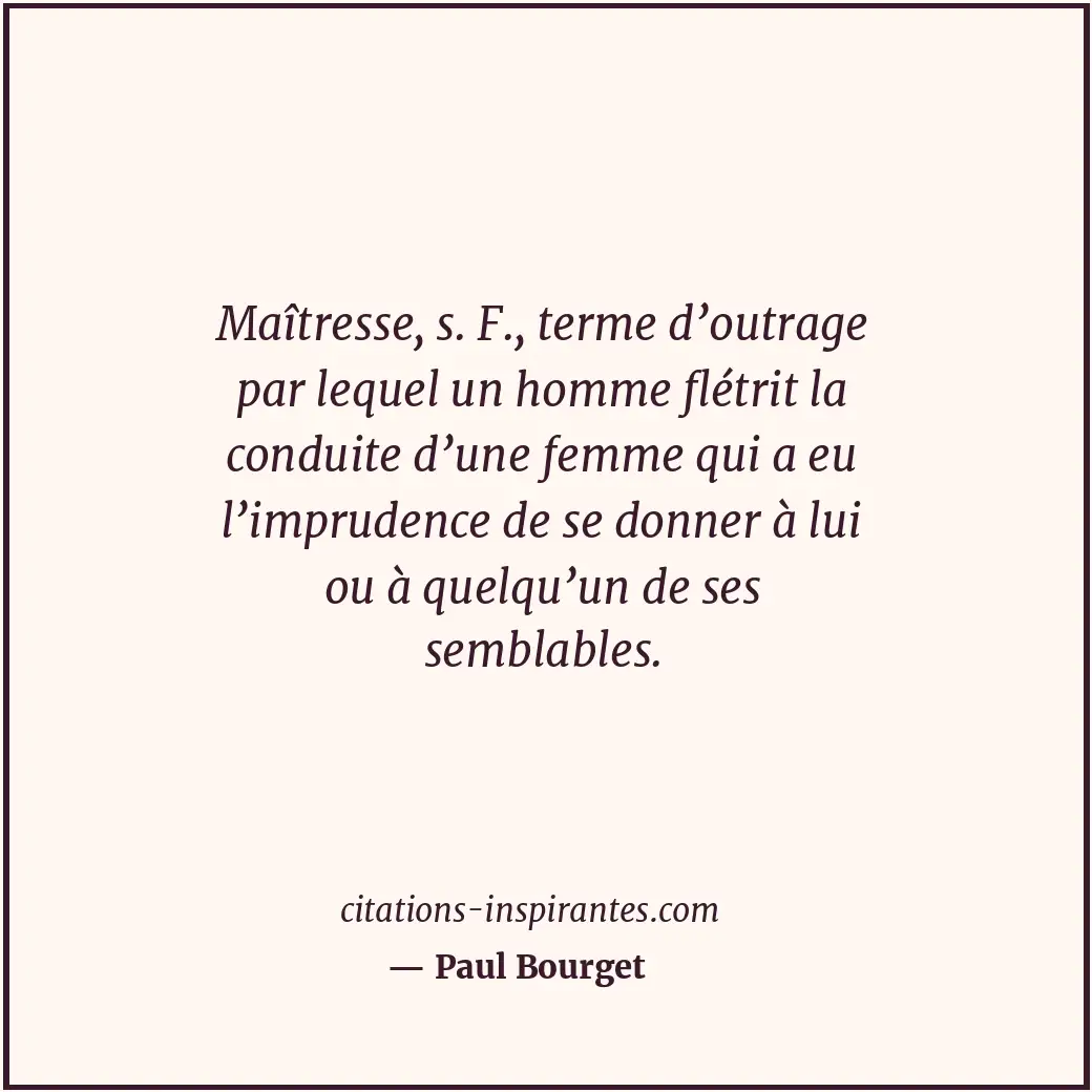 Maîtresse, s. F., terme d’outrage par lequel un homme flétrit la conduite d’une... Citation de Paul Bourget