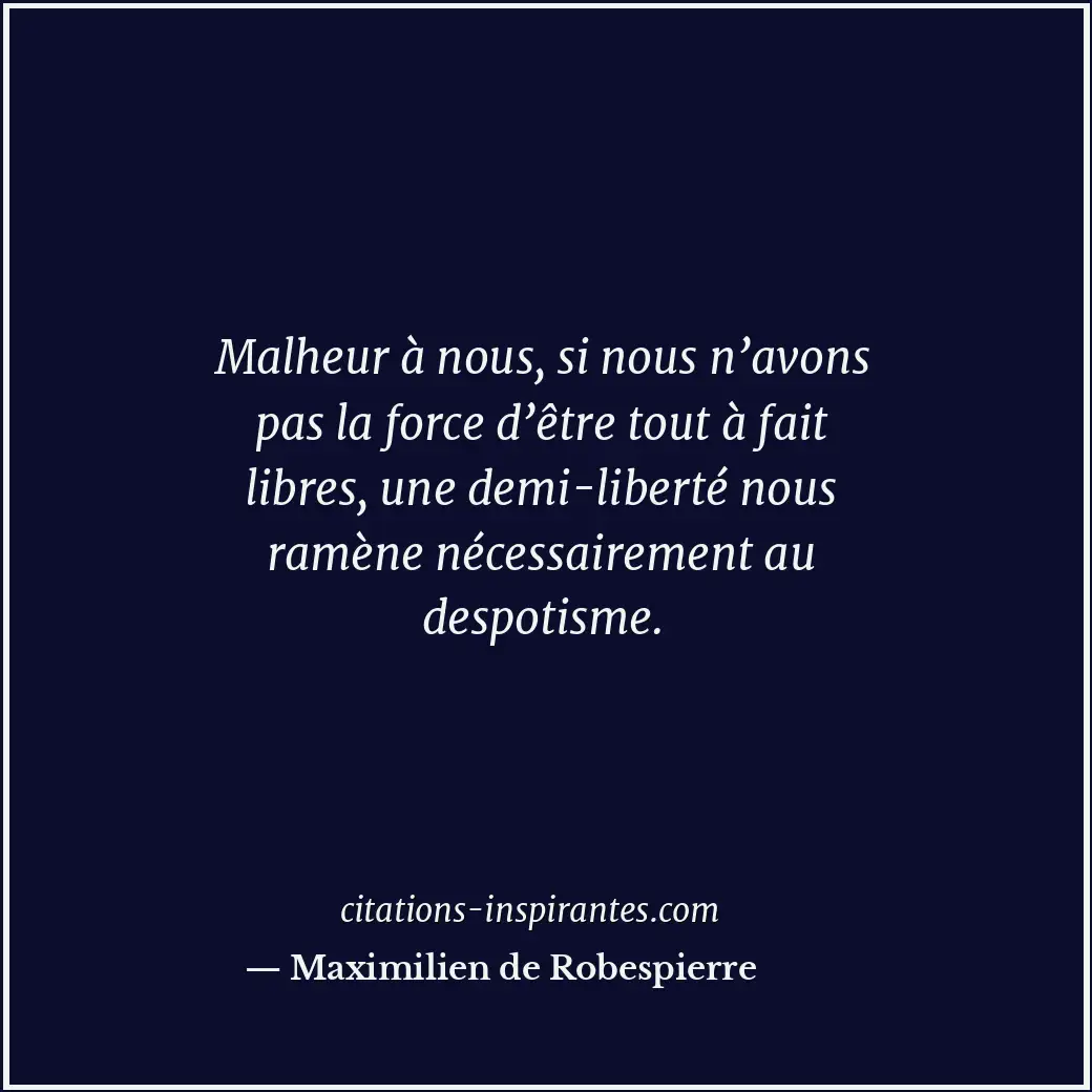 Malheur à nous, si nous n’avons pas la force d’être tout à fait libres, une demi... Citation de Maximilien de Robespierre