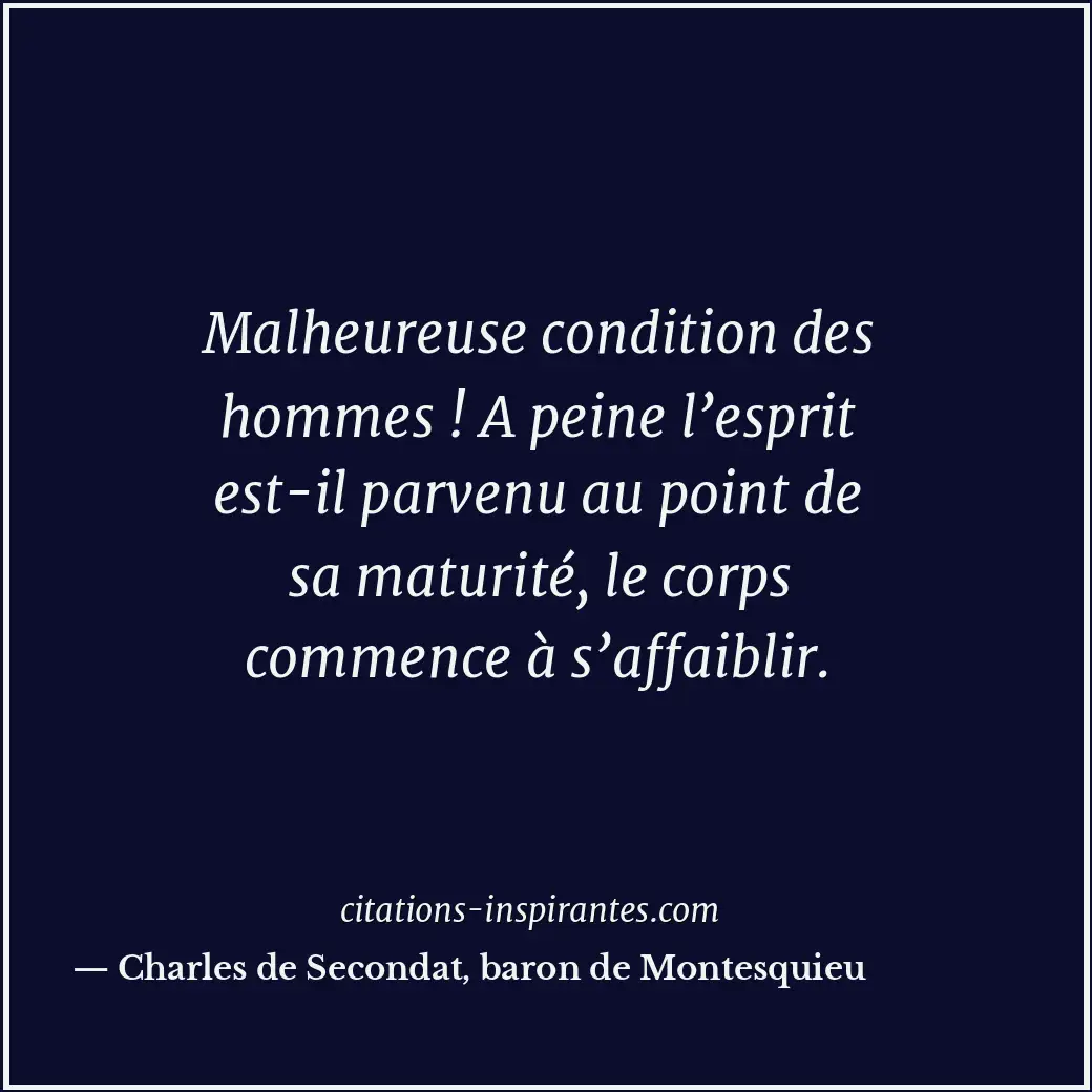 Malheureuse condition des hommes ! A peine l’esprit est-il parvenu au point de s... Citation de Charles de Secondat, baron de Montesquieu