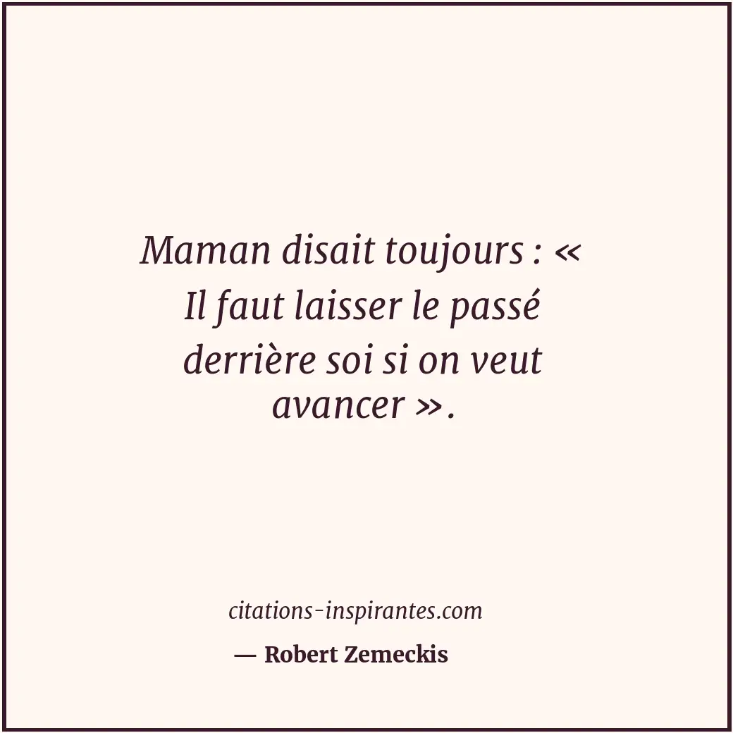 Maman disait toujours : « Il faut laisser le passé derrière soi si on veut avanc... Citation de Robert Zemeckis