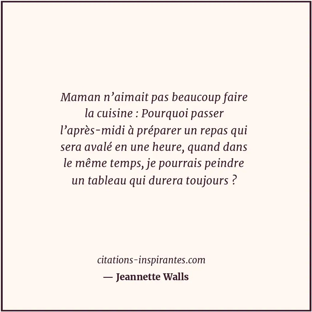 Maman n’aimait pas beaucoup faire la cuisine : Pourquoi passer l’après-midi à pr... Citation de Jeannette Walls