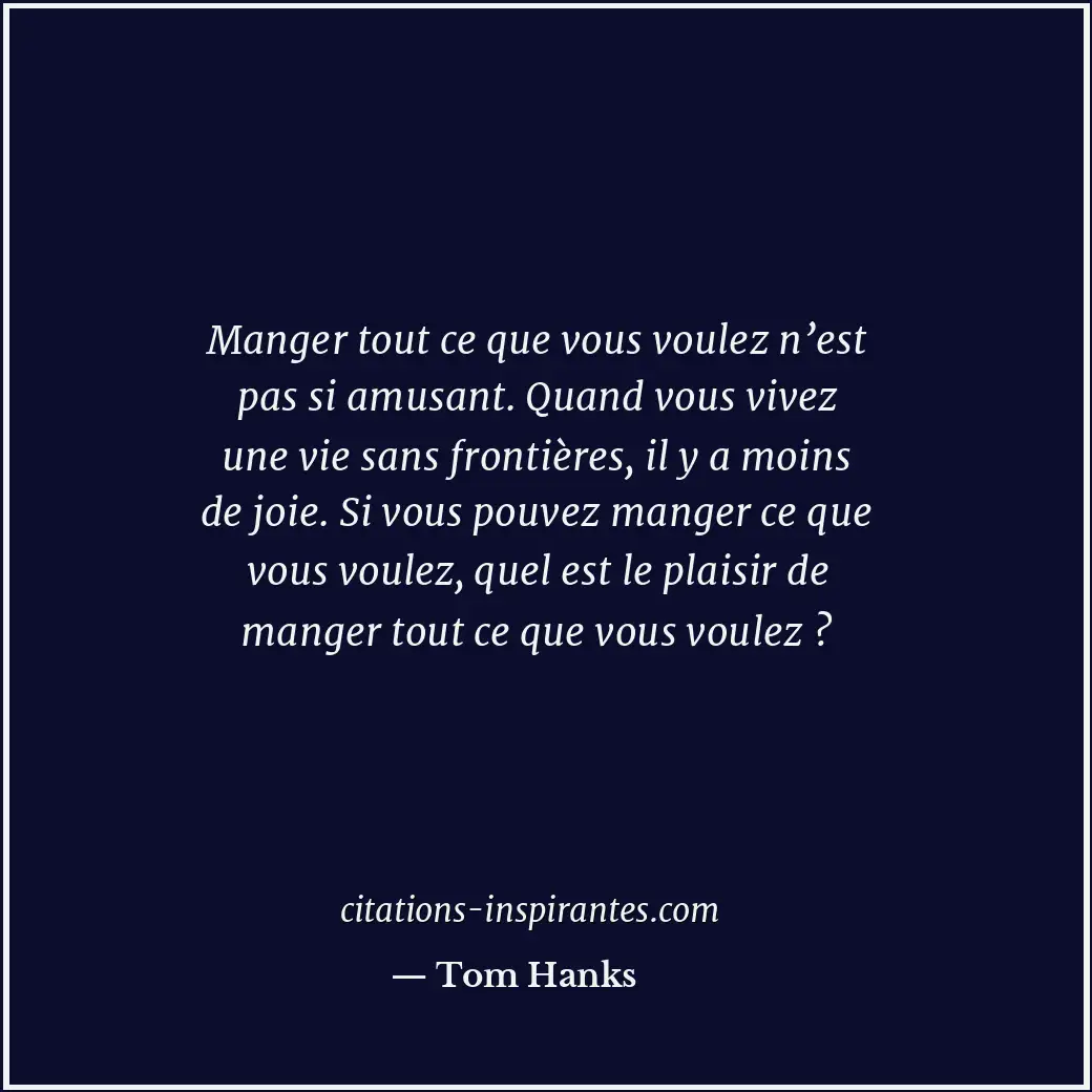 Manger tout ce que vous voulez n’est pas si amusant. Quand vous vivez une vie sa... Citation de Tom Hanks