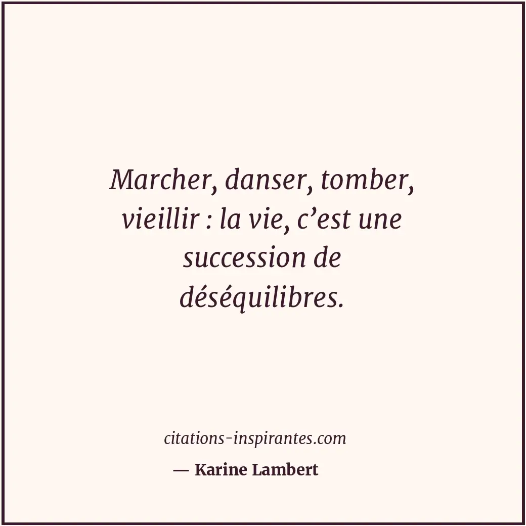 Marcher, danser, tomber, vieillir : la vie, c’est une succession de déséquilibre... Citation de Karine Lambert