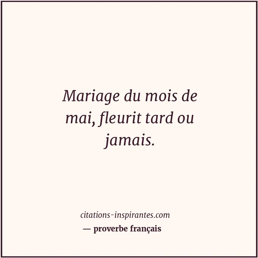 Mariage du mois de mai, fleurit tard ou jamais. Citation de proverbe français
