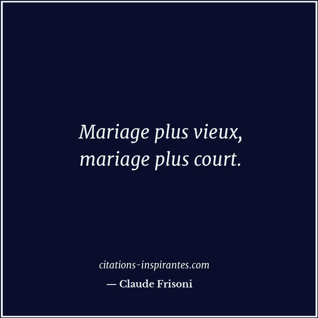 Mariage plus vieux, mariage plus court. Citation de Claude Frisoni