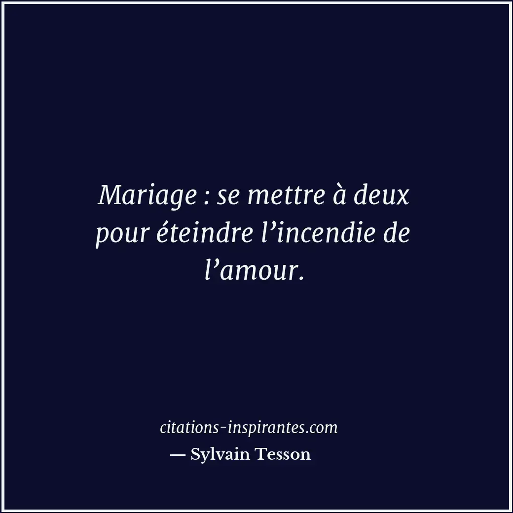 Mariage : se mettre à deux pour éteindre l’incendie de l’amour. Citation de Sylvain Tesson