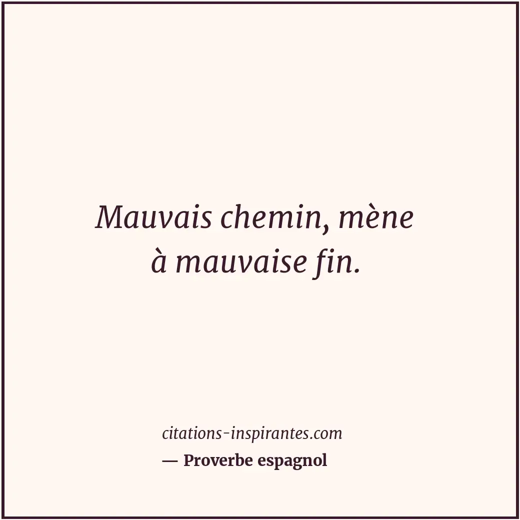 Mauvais chemin, mène à mauvaise fin. Citation de Proverbe espagnol