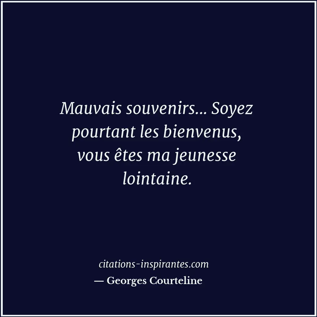 Mauvais souvenirs... Soyez pourtant les bienvenus, vous êtes ma jeunesse lointai... Citation de Georges Courteline