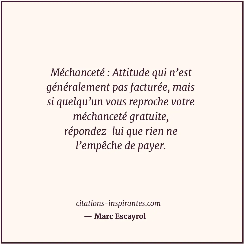 Méchanceté : Attitude qui n’est généralement pas facturée, mais si quelqu’un vou... Citation de Marc Escayrol