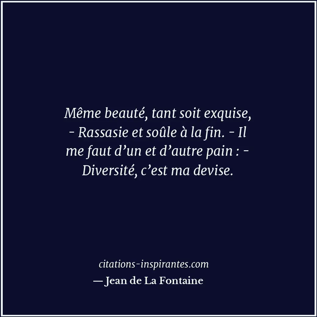 Même beauté, tant soit exquise, - Rassasie et soûle à la fin. - Il me faut d’un... Citation de Jean de La Fontaine