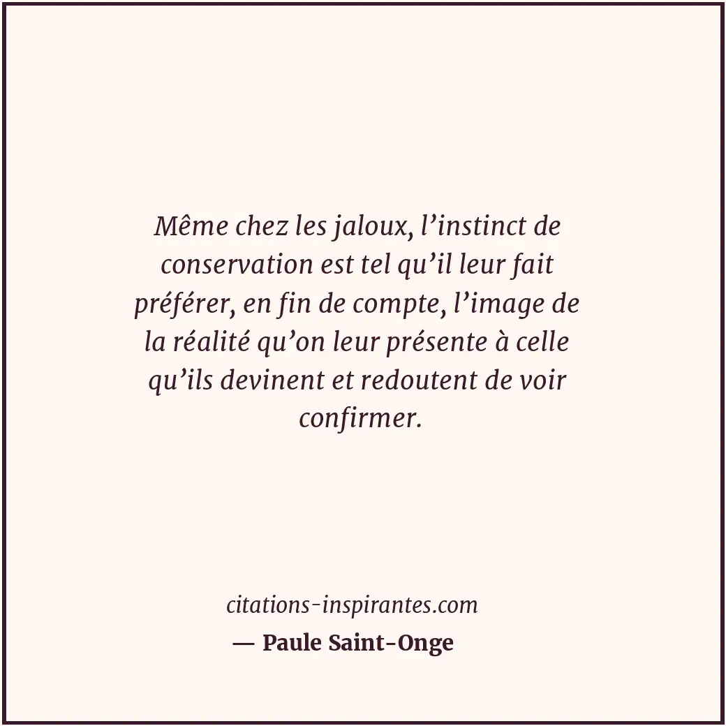 Même chez les jaloux, l’instinct de conservation est tel qu’il leur fait préfére... Citation de Paule Saint-Onge