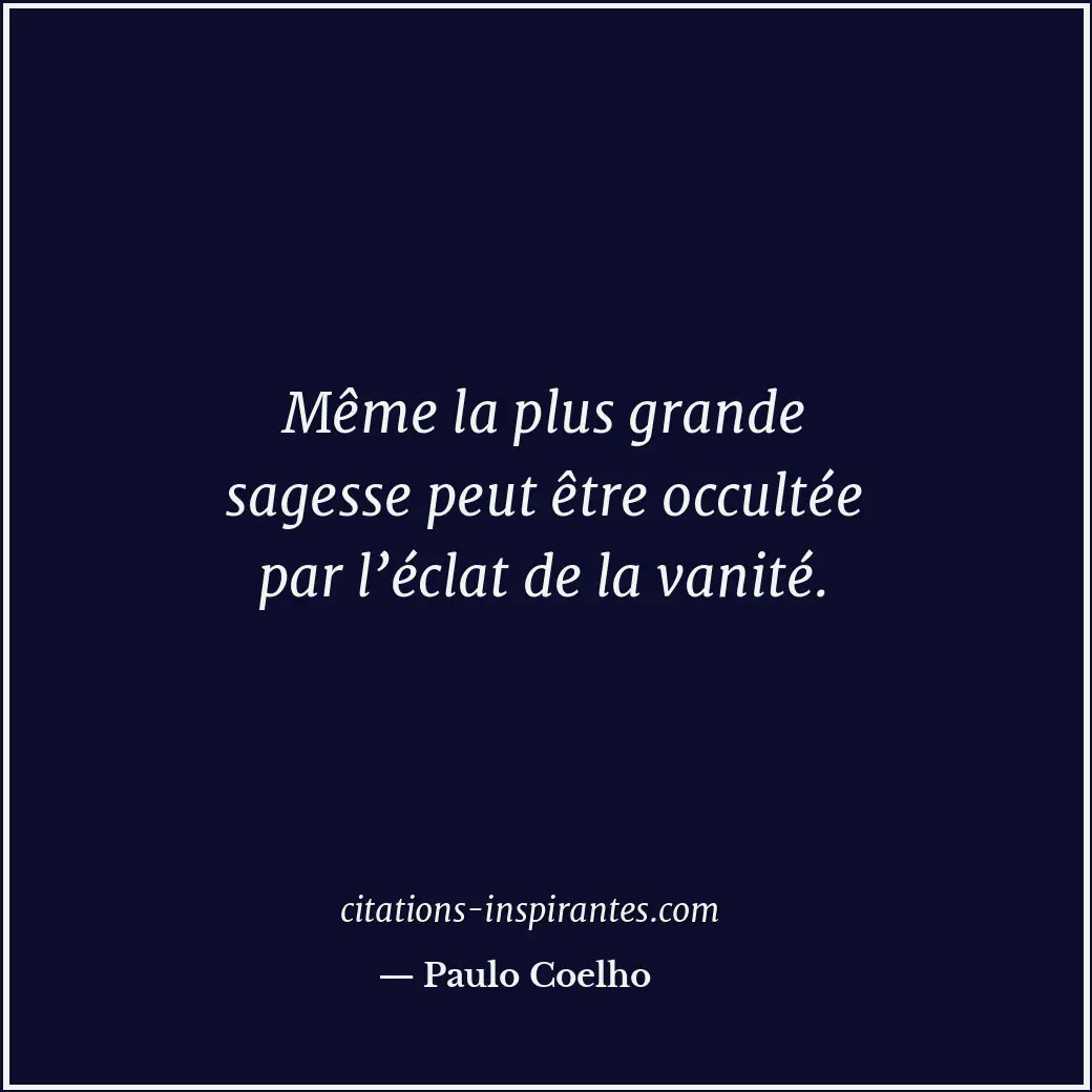 Même la plus grande sagesse peut être occultée par l’éclat de la vanité. Citation de Paulo Coelho