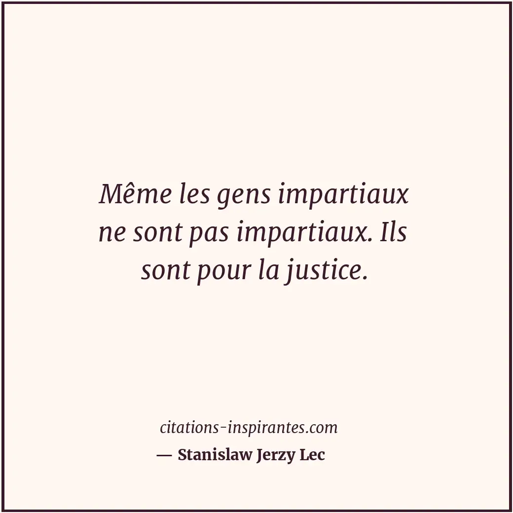 Même les gens impartiaux ne sont pas impartiaux. Ils sont pour la justice. Citation de Stanislaw Jerzy Lec