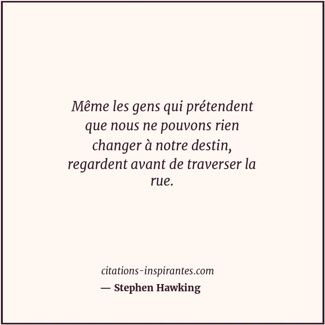 Même les gens qui prétendent que nous ne pouvons rien changer à notre destin, re... Citation de Stephen Hawking