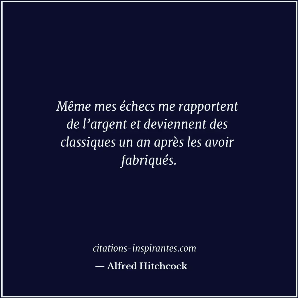 Même mes échecs me rapportent de l’argent et deviennent des classiques un an apr... Citation de Alfred Hitchcock