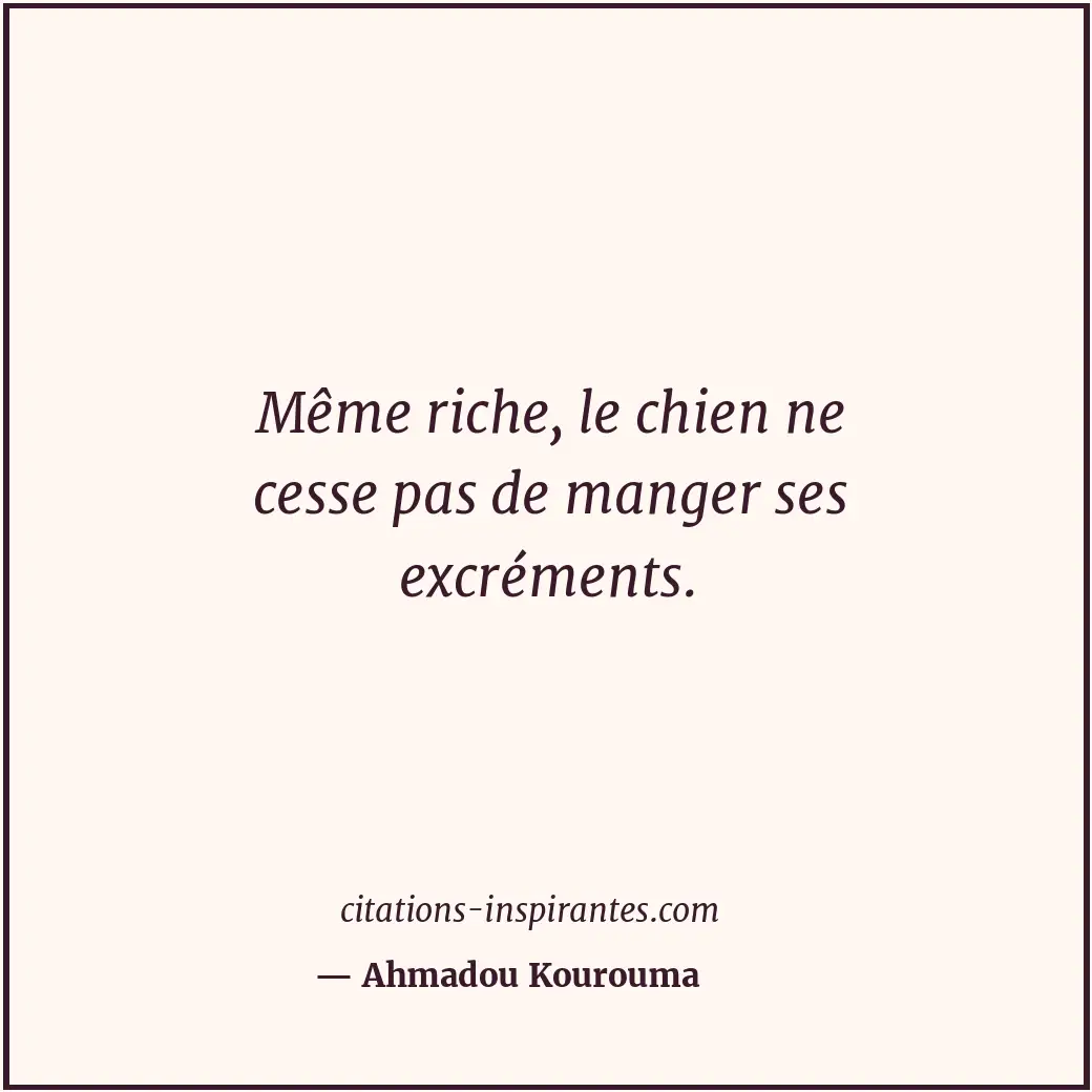 Même riche, le chien ne cesse pas de manger ses excréments. Citation de Ahmadou Kourouma