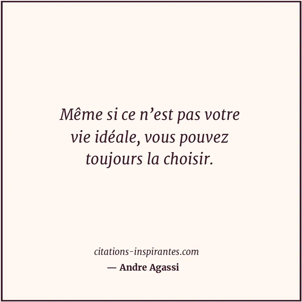 Même si ce n’est pas votre vie idéale, vous pouvez toujours la choisir. Citation de Andre Agassi