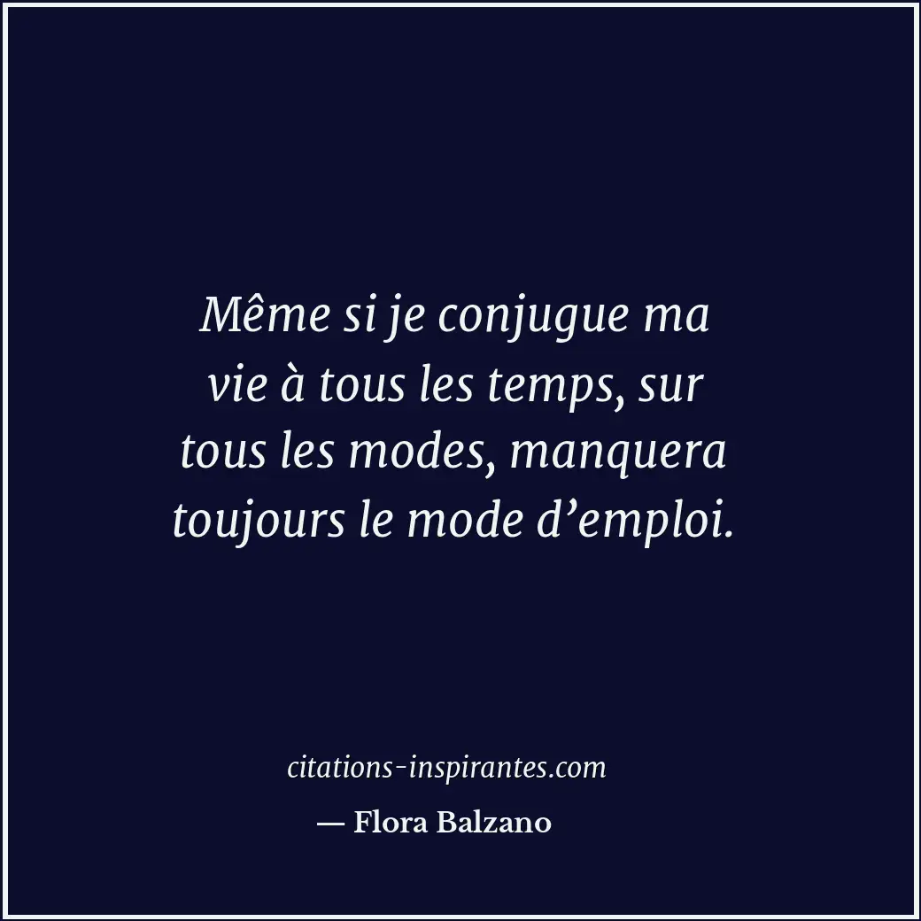 Même si je conjugue ma vie à tous les temps, sur tous les modes, manquera toujou... Citation de Flora Balzano
