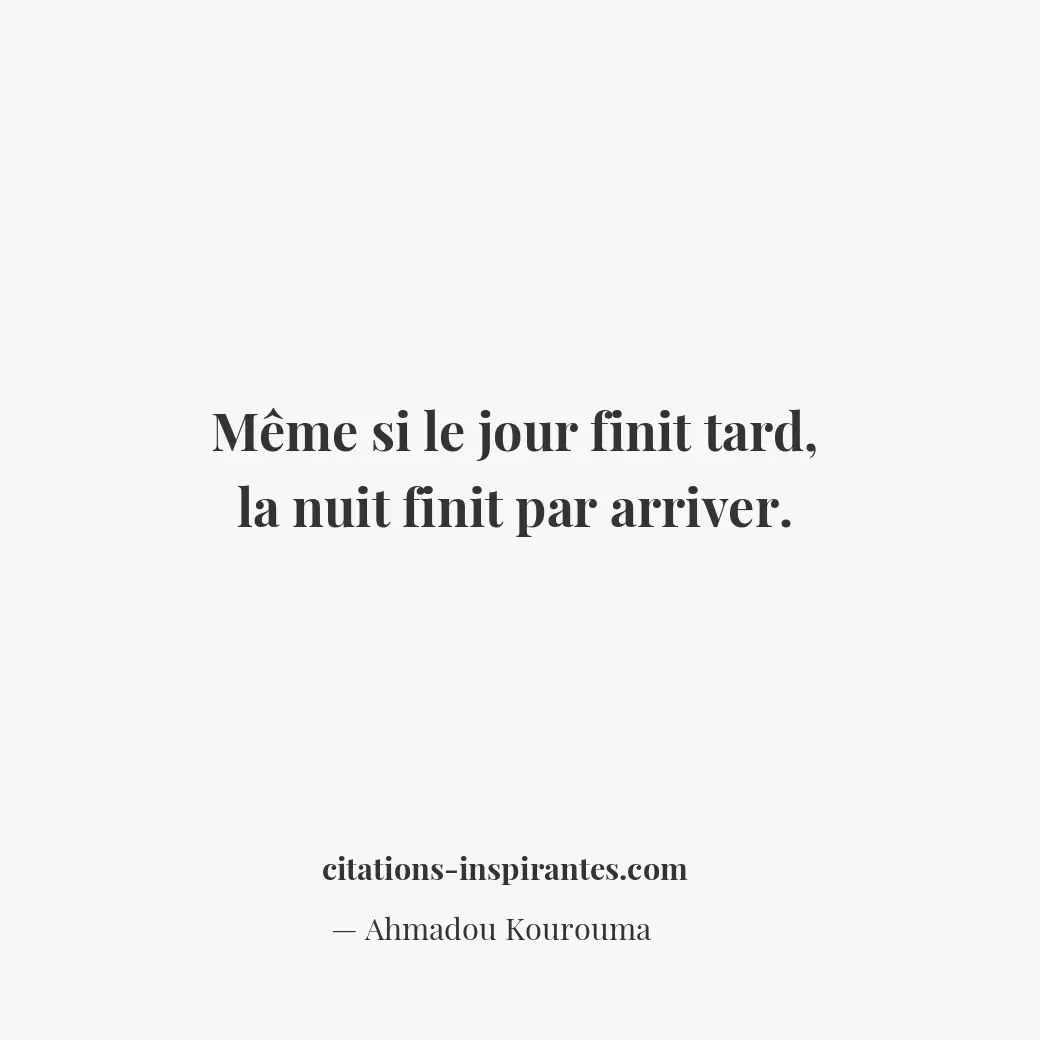 Même si le jour finit tard, la nuit finit par arriver. Citation de Ahmadou Kourouma