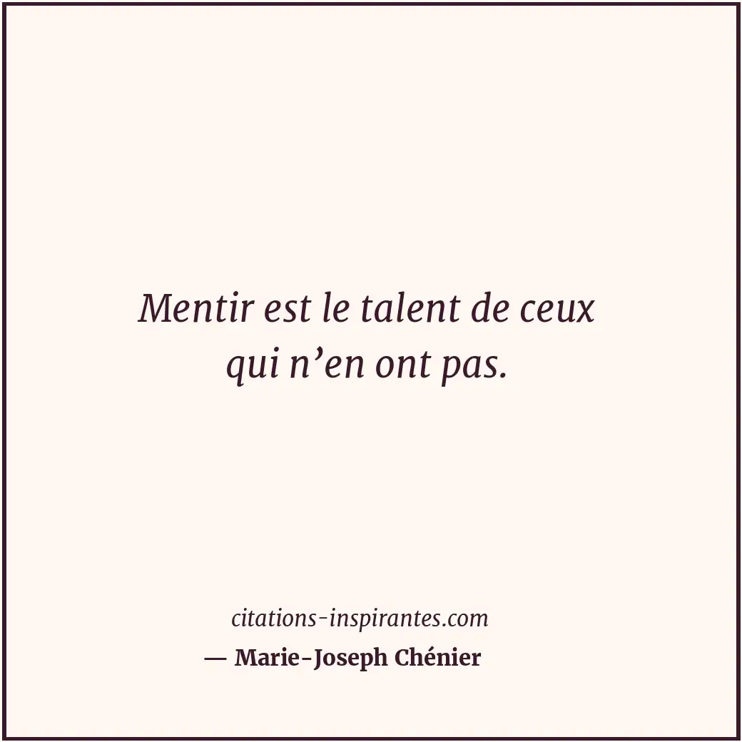 Mentir est le talent de ceux qui n’en ont pas. Citation de Marie-Joseph Chénier