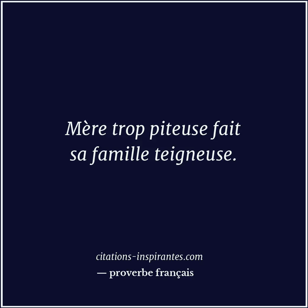 Mère trop piteuse fait sa famille teigneuse. Citation de proverbe français