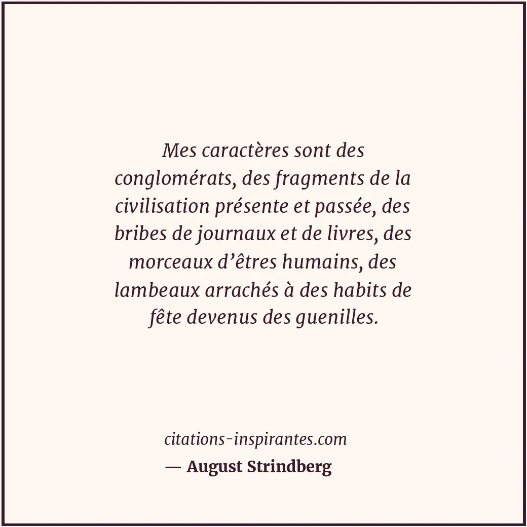 Mes caractères sont des conglomérats, des fragments de la civilisation présente... Citation de August Strindberg
