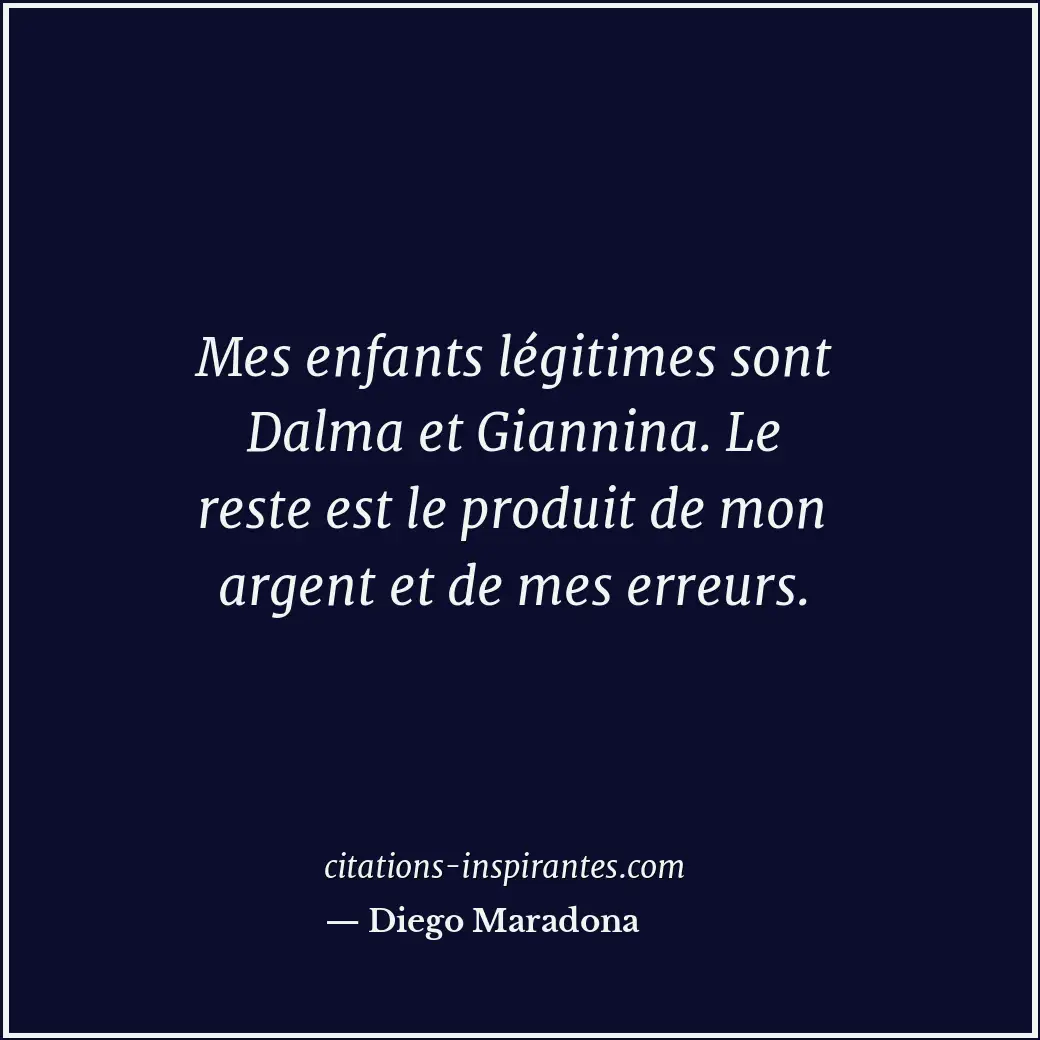 Mes enfants légitimes sont Dalma et Giannina. Le reste est le produit de mon arg... Citation de Diego Maradona