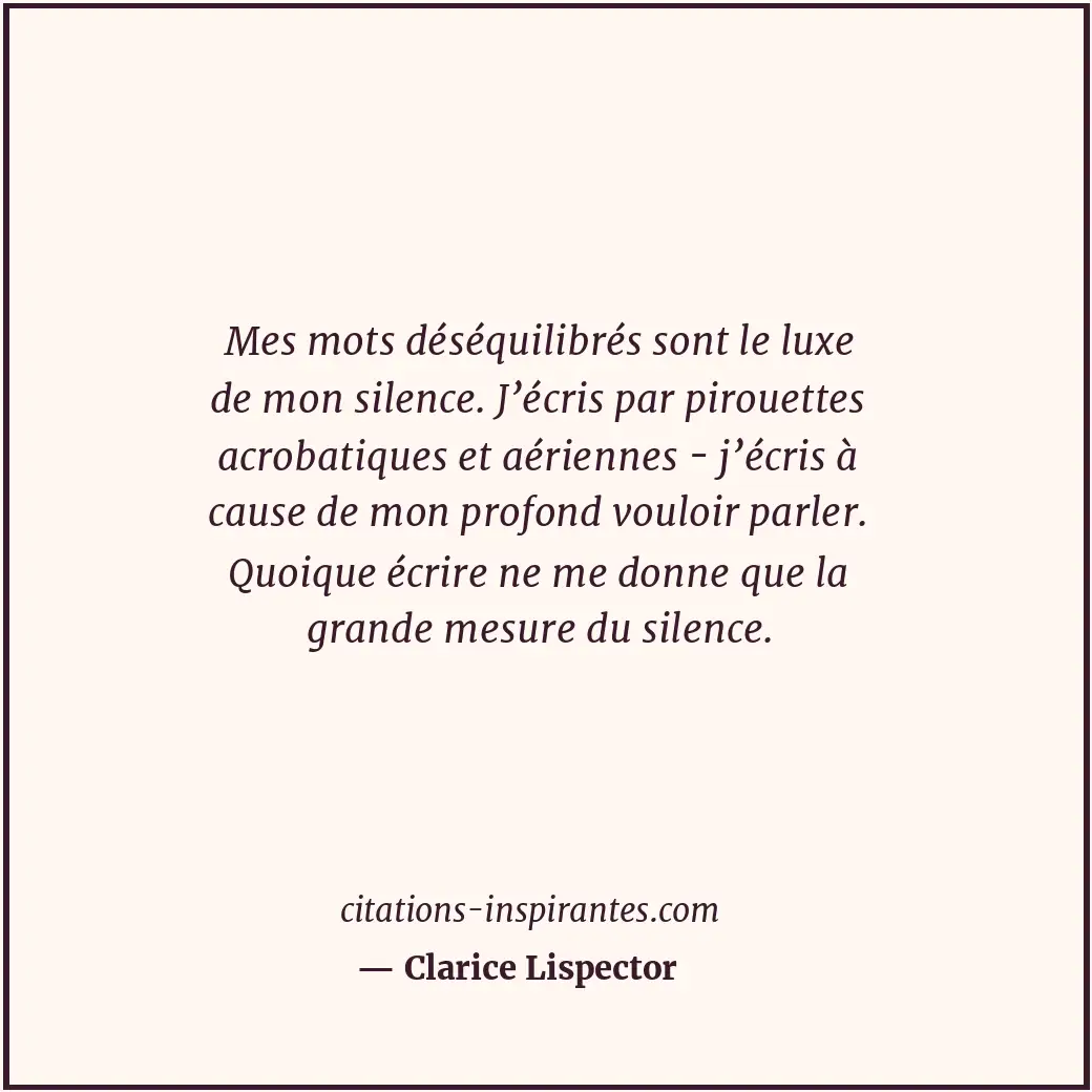 Mes mots déséquilibrés sont le luxe de mon silence. J’écris par pirouettes acrob... Citation de Clarice Lispector